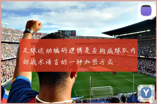 足球运动编码逻辑是否构成球队内部战术语言的一种加密方式